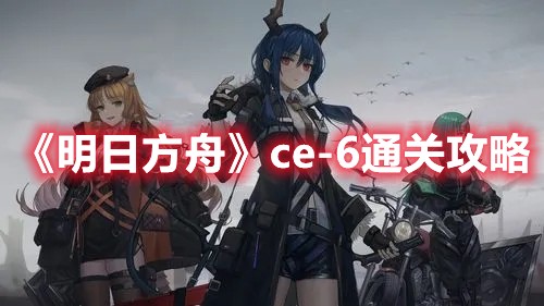 明日方舟ce-6通关攻略