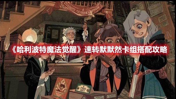 哈利波特魔法觉醒速转默默然卡组搭配攻略