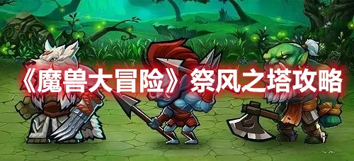 魔兽大冒险祭风之塔攻略