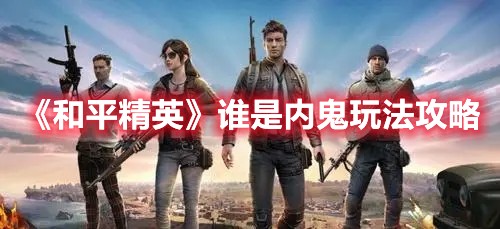 和平精英谁是内鬼玩法攻略