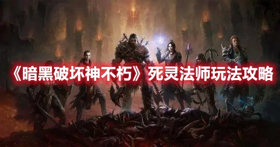 暗黑破坏神不朽死灵法师玩法攻略