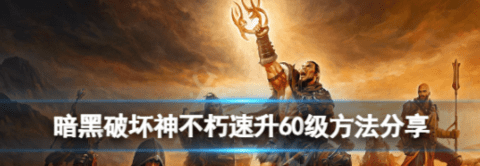 《暗黑破坏神不朽》怎么快速升级 速升60级方法分享