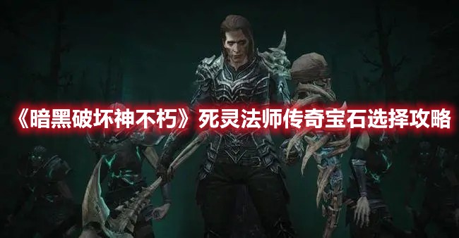 暗黑破坏神不朽死灵法师传奇宝石选择攻略