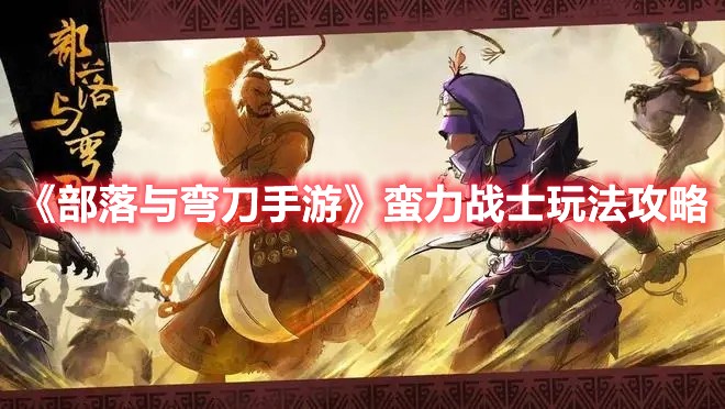 部落与弯刀手游蛮力战士玩法攻略