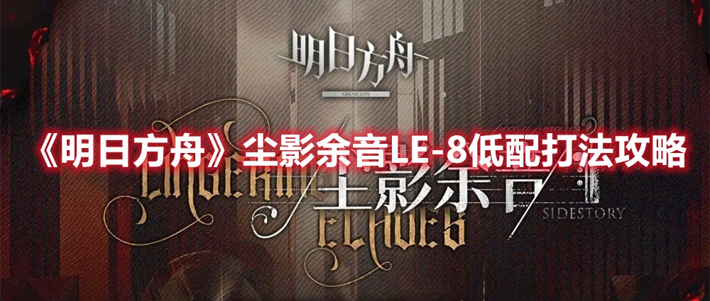 明日方舟尘影余音LE-8低配打法攻略