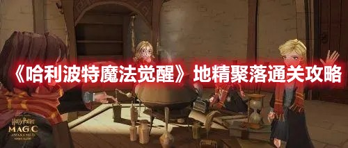 哈利波特魔法觉醒地精聚落通关攻略
