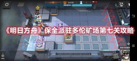 明日方舟保全派驻多伦矿场第七关攻略-明日方舟多伦矿场第七关怎么打