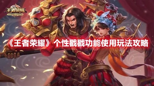 王者荣耀个性戳戳功能使用玩法攻略